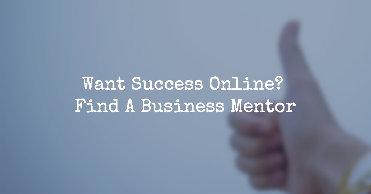 Want Success Online? A Business Mentor Now